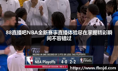 88直播吧NBA全新赛事直播体验尽在掌握精彩瞬间不容错过