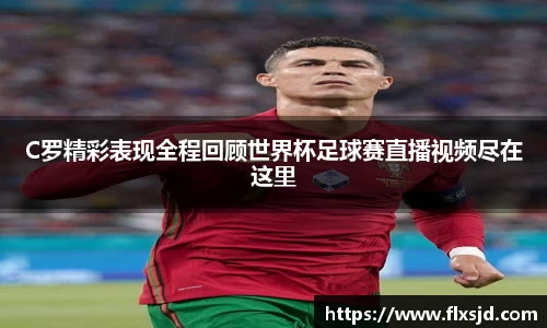C罗精彩表现全程回顾世界杯足球赛直播视频尽在这里