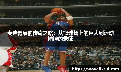 麦迪臂展的传奇之路：从篮球场上的巨人到运动精神的象征