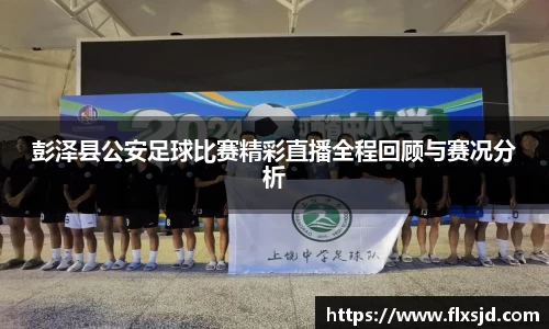 彭泽县公安足球比赛精彩直播全程回顾与赛况分析