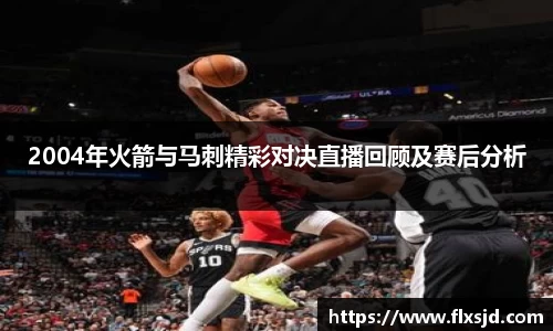 2004年火箭与马刺精彩对决直播回顾及赛后分析