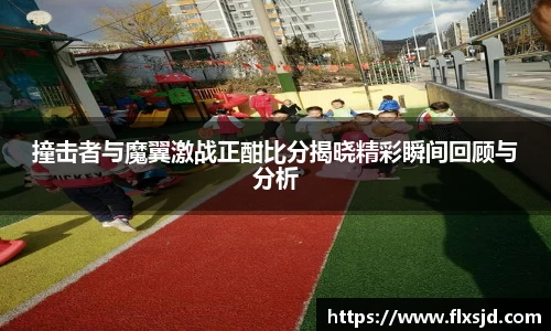 撞击者与魔翼激战正酣比分揭晓精彩瞬间回顾与分析