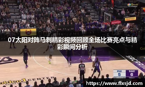 07太阳对阵马刺精彩视频回顾全场比赛亮点与精彩瞬间分析