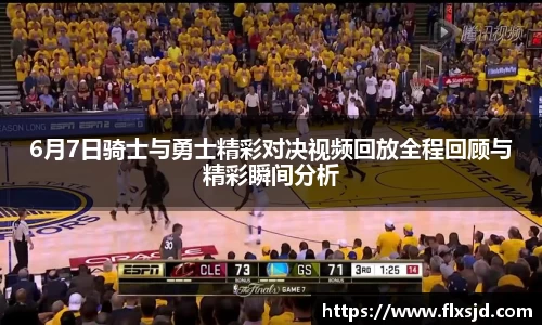 6月7日骑士与勇士精彩对决视频回放全程回顾与精彩瞬间分析