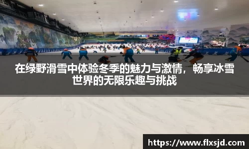 在绿野滑雪中体验冬季的魅力与激情，畅享冰雪世界的无限乐趣与挑战