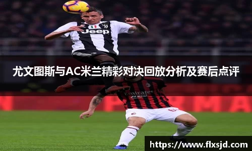 尤文图斯与AC米兰精彩对决回放分析及赛后点评