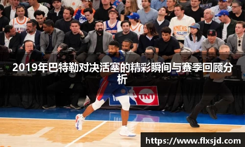 2019年巴特勒对决活塞的精彩瞬间与赛季回顾分析