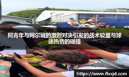 阿青年与阿尔城的激烈对决引发的战术较量与球迷热情的碰撞