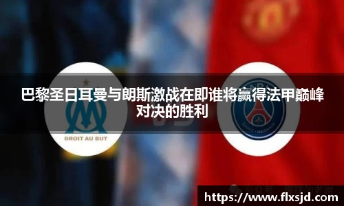 巴黎圣日耳曼与朗斯激战在即谁将赢得法甲巅峰对决的胜利