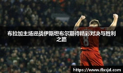 布拉加主场迎战伊斯坦布尔期待精彩对决与胜利之路