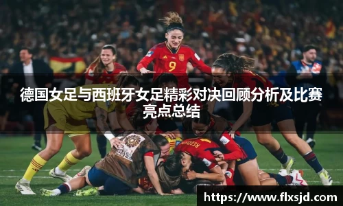 德国女足与西班牙女足精彩对决回顾分析及比赛亮点总结