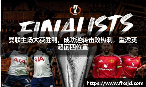 曼联主场大获胜利，成功逆转击败热刺，重返英超前四位置